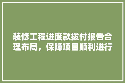 装修工程进度款拨付报告合理布局，保障项目顺利进行