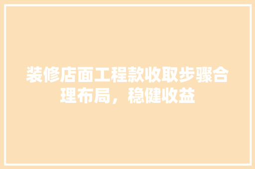 装修店面工程款收取步骤合理布局，稳健收益