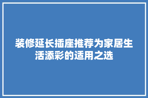 装修延长插座推荐为家居生活添彩的适用之选