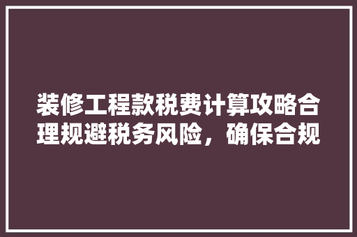 装修工程款税费计算攻略合理规避税务风险，确保合规经营