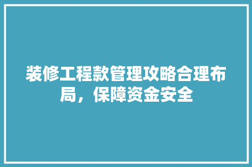 装修工程款管理攻略合理布局，保障资金安全