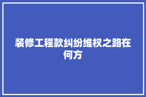 装修工程款纠纷维权之路在何方