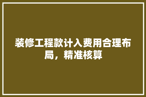 装修工程款计入费用合理布局，精准核算