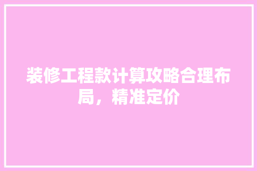 装修工程款计算攻略合理布局，精准定价