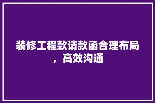 装修工程款请款函合理布局，高效沟通