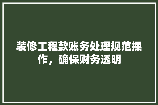 装修工程款账务处理规范操作，确保财务透明