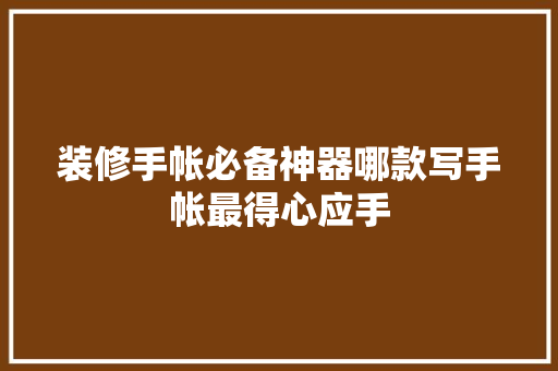 装修手帐必备神器哪款写手帐最得心应手