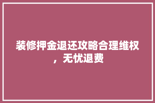 装修押金退还攻略合理维权，无忧退费