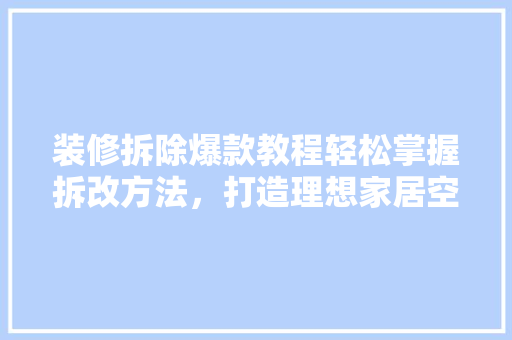 装修拆除爆款教程轻松掌握拆改方法，打造理想家居空间