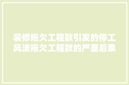 装修拖欠工程款引发的停工风波拖欠工程款的严重后果