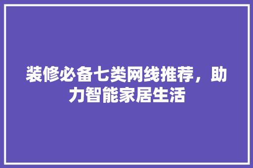 装修必备七类网线推荐，助力智能家居生活