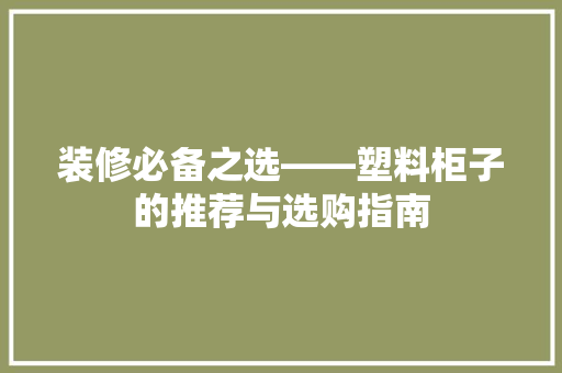 装修必备之选——塑料柜子的推荐与选购指南