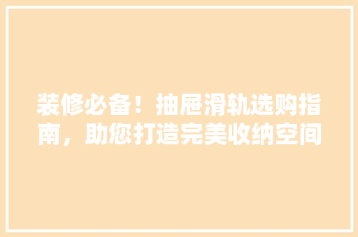 装修必备！抽屉滑轨选购指南，助您打造完美收纳空间
