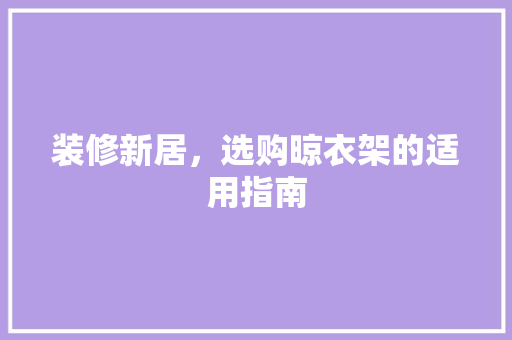 装修新居，选购晾衣架的适用指南