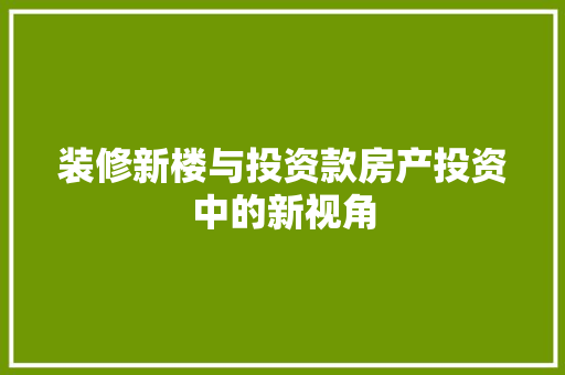 装修新楼与投资款房产投资中的新视角