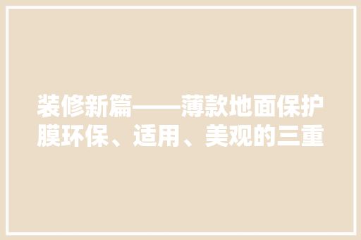 装修新篇——薄款地面保护膜环保、适用、美观的三重奏