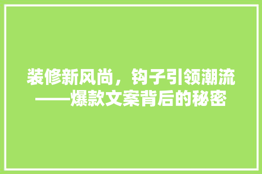 装修新风尚，钩子引领潮流——爆款文案背后的秘密