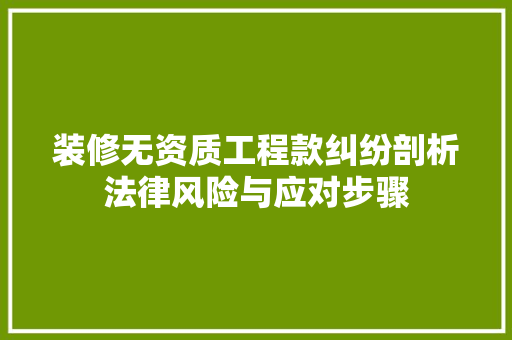 装修无资质工程款纠纷剖析法律风险与应对步骤