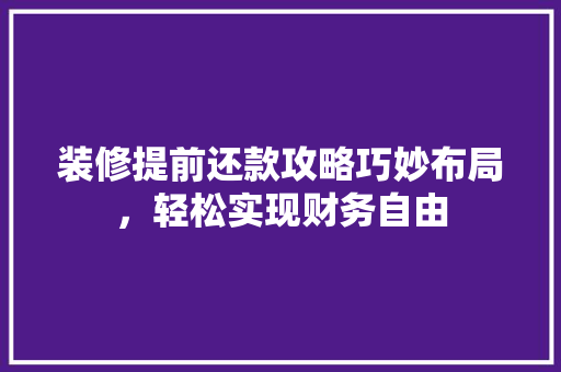 装修提前还款攻略巧妙布局，轻松实现财务自由