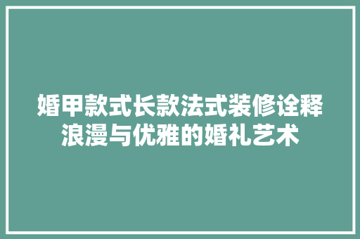婚甲款式长款法式装修诠释浪漫与优雅的婚礼艺术