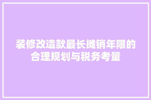 装修改造款最长摊销年限的合理规划与税务考量