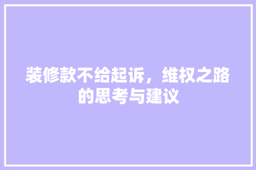 装修款不给起诉，维权之路的思考与建议