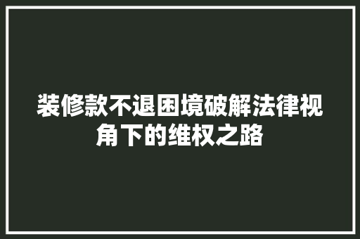 装修款不退困境破解法律视角下的维权之路