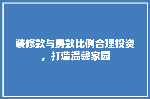 装修款与房款比例合理投资，打造温馨家园