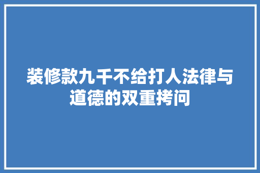 装修款九千不给打人法律与道德的双重拷问