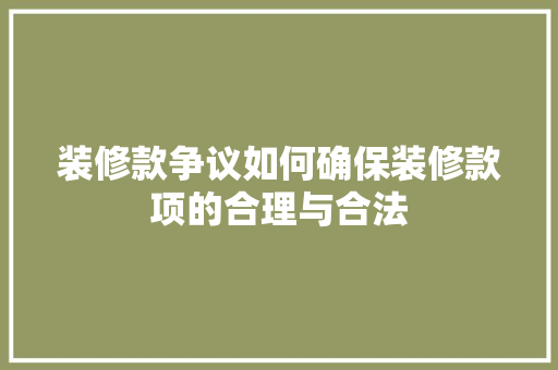 装修款争议如何确保装修款项的合理与合法