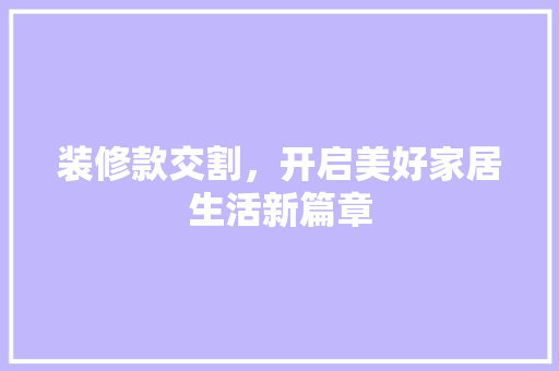 装修款交割，开启美好家居生活新篇章