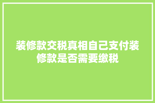 装修款交税真相自己支付装修款是否需要缴税