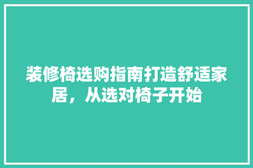 装修椅选购指南打造舒适家居，从选对椅子开始