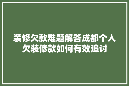 装修欠款难题解答成都个人欠装修款如何有效追讨
