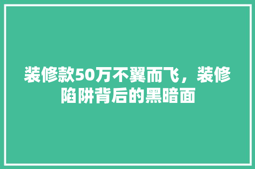 装修款50万不翼而飞，装修陷阱背后的黑暗面