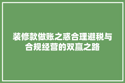 装修款做账之惑合理避税与合规经营的双赢之路