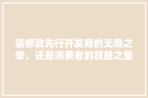 装修款先行开发商的无奈之举，还是消费者的权益之重