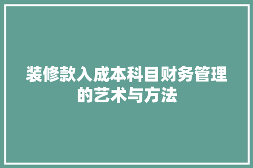 装修款入成本科目财务管理的艺术与方法