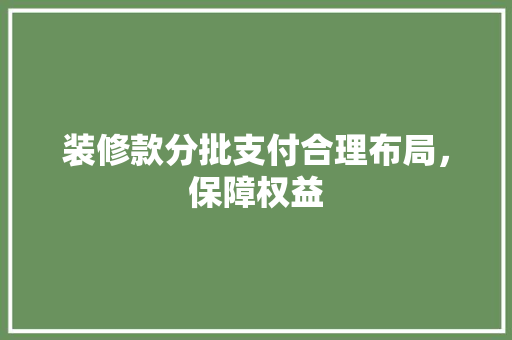 装修款分批支付合理布局，保障权益