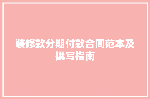 装修款分期付款合同范本及撰写指南