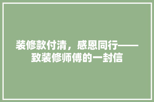 装修款付清，感恩同行——致装修师傅的一封信