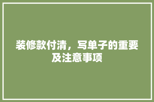 装修款付清，写单子的重要及注意事项