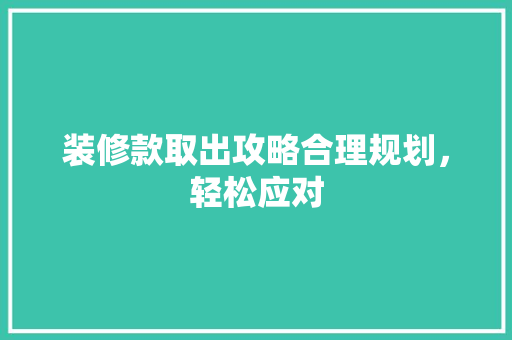 装修款取出攻略合理规划，轻松应对