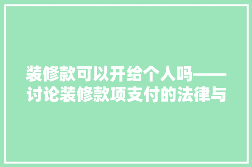装修款可以开给个人吗——讨论装修款项支付的法律与财务问题