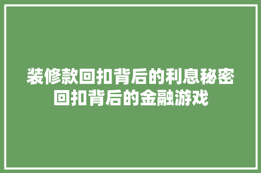 装修款回扣背后的利息秘密回扣背后的金融游戏