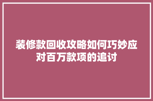 装修款回收攻略如何巧妙应对百万款项的追讨