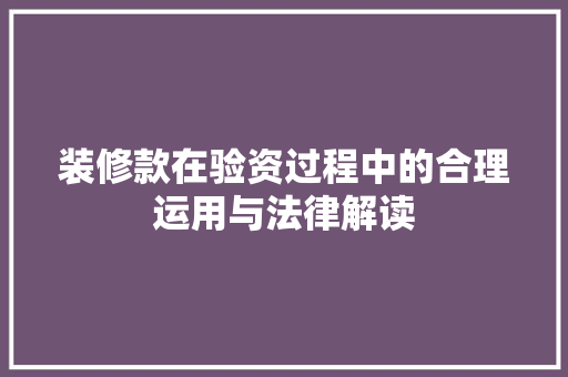 装修款在验资过程中的合理运用与法律解读