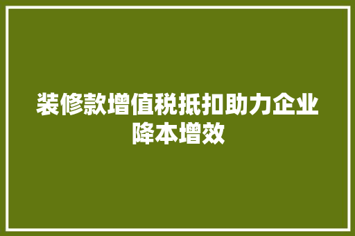 装修款增值税抵扣助力企业降本增效