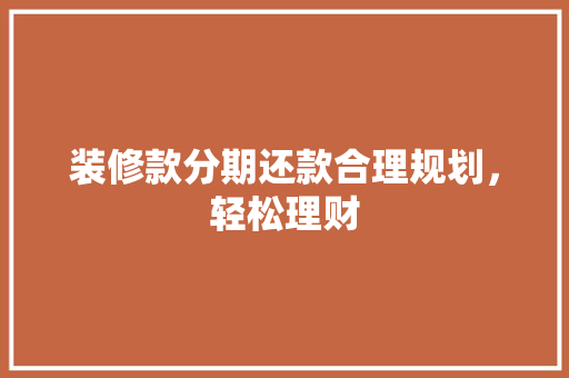 装修款分期还款合理规划，轻松理财