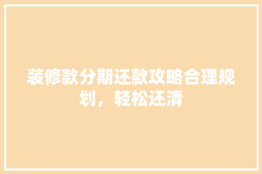 装修款分期还款攻略合理规划，轻松还清